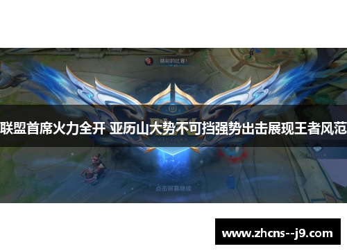 联盟首席火力全开 亚历山大势不可挡强势出击展现王者风范
