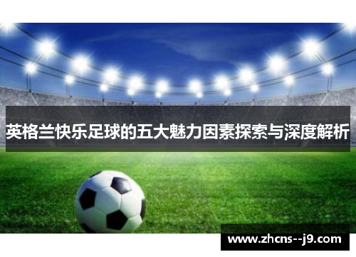 英格兰快乐足球的五大魅力因素探索与深度解析
