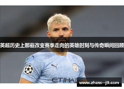 英超历史上那些改变赛季走向的英雄时刻与传奇瞬间回顾