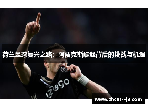 荷兰足球复兴之路：阿贾克斯崛起背后的挑战与机遇