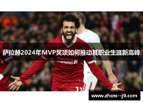 萨拉赫2024年MVP奖项如何推动其职业生涯新高峰