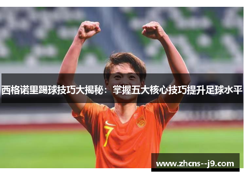 西格诺里踢球技巧大揭秘：掌握五大核心技巧提升足球水平