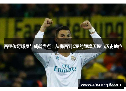 西甲传奇球员与成就盘点：从梅西到C罗的辉煌历程与历史地位