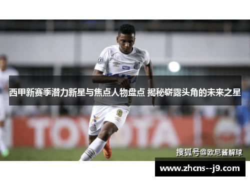 西甲新赛季潜力新星与焦点人物盘点 揭秘崭露头角的未来之星 西甲新赛季潜力新星与焦点人物盘点 揭秘崭露头角的未来之星