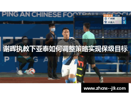 谢晖执教下亚泰如何调整策略实现保级目标