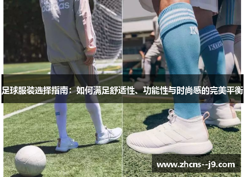 足球服装选择指南：如何满足舒适性、功能性与时尚感的完美平衡