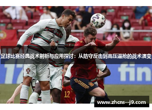 足球比赛经典战术剖析与应用探讨：从防守反击到高压逼抢的战术演变