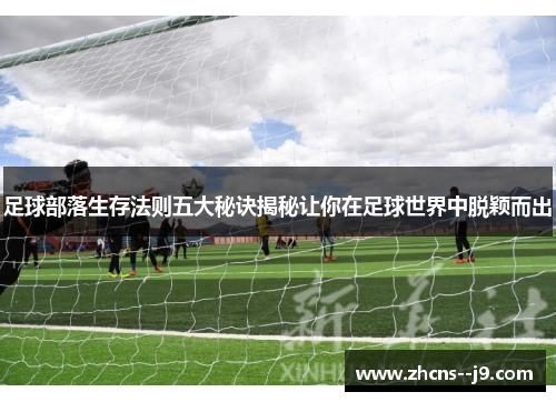 足球部落生存法则五大秘诀揭秘让你在足球世界中脱颖而出