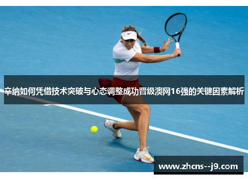 辛纳如何凭借技术突破与心态调整成功晋级澳网16强的关键因素解析