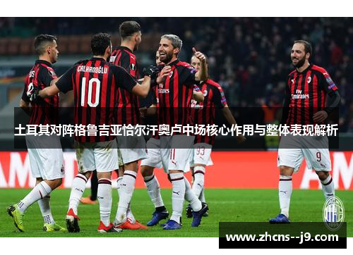 土耳其对阵格鲁吉亚恰尔汗奥卢中场核心作用与整体表现解析 土耳其对阵格鲁吉亚恰尔汗奥卢中场核心作用与整体表现解析