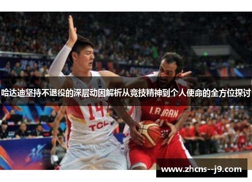 哈达迪坚持不退役的深层动因解析从竞技精神到个人使命的全方位探讨 哈达迪坚持不退役的深层动因解析从竞技精神到个人使命的全方位探讨