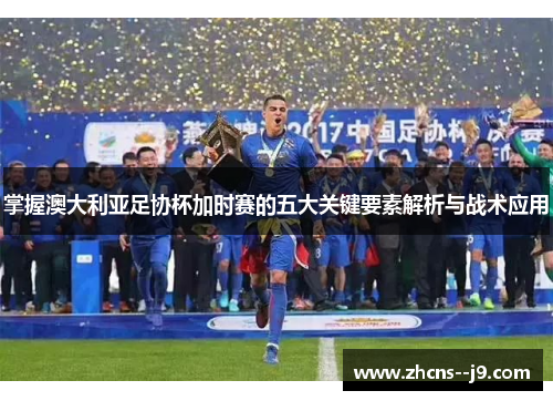 掌握澳大利亚足协杯加时赛的五大关键要素解析与战术应用