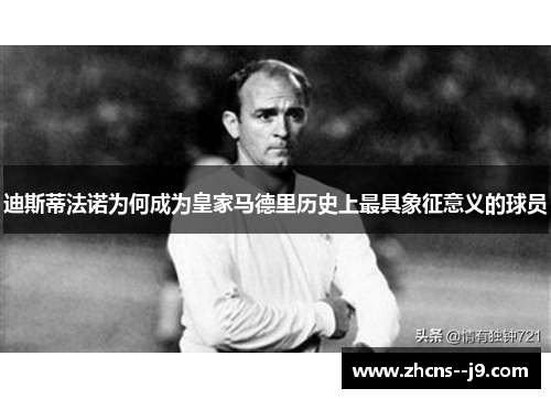 迪斯蒂法诺为何成为皇家马德里历史上最具象征意义的球员