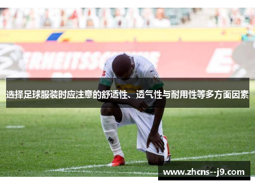 选择足球服装时应注意的舒适性、透气性与耐用性等多方面因素 选择足球服装时应注意的舒适性、透气性与耐用性等多方面因素