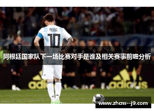 阿根廷国家队下一场比赛对手是谁及相关赛事前瞻分析