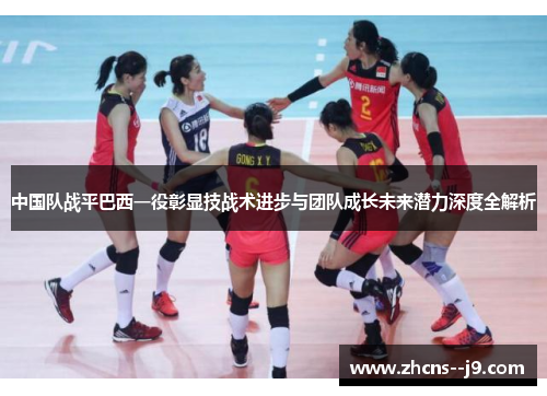 中国队战平巴西一役彰显技战术进步与团队成长未来潜力深度全解析