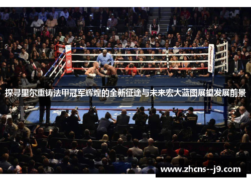 探寻里尔重铸法甲冠军辉煌的全新征途与未来宏大蓝图展望发展前景 探寻里尔重铸法甲冠军辉煌的全新征途与未来宏大蓝图展望发展前景