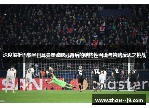 深度解析巴黎圣日耳曼屡败欧冠背后的结构性困境与策略反思之挑战 深度解析巴黎圣日耳曼屡败欧冠背后的结构性困境与策略反思之挑战