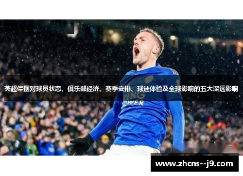 英超停摆对球员状态、俱乐部经济、赛季安排、球迷体验及全球影响的五大深远影响 英超停摆对球员状态、俱乐部经济、赛季安排、球迷体验及全球影响的五大深远影响