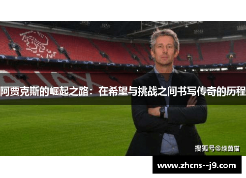 阿贾克斯的崛起之路:在希望与挑战之间书写传奇的历程 阿贾克斯的崛起之路:在希望与挑战之间书写传奇的历程