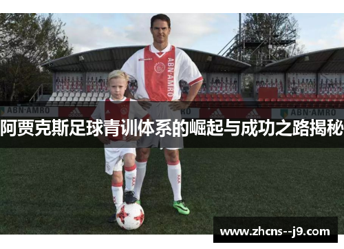 阿贾克斯足球青训体系的崛起与成功之路揭秘 阿贾克斯足球青训体系的崛起与成功之路揭秘