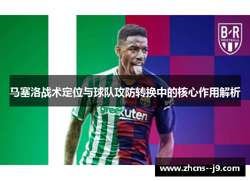马塞洛战术定位与球队攻防转换中的核心作用解析 马塞洛战术定位与球队攻防转换中的核心作用解析