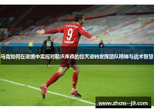 马竞如何在逆境中实现对勒沃库森的惊天逆转发挥团队精神与战术智慧 马竞如何在逆境中实现对勒沃库森的惊天逆转发挥团队精神与战术智慧