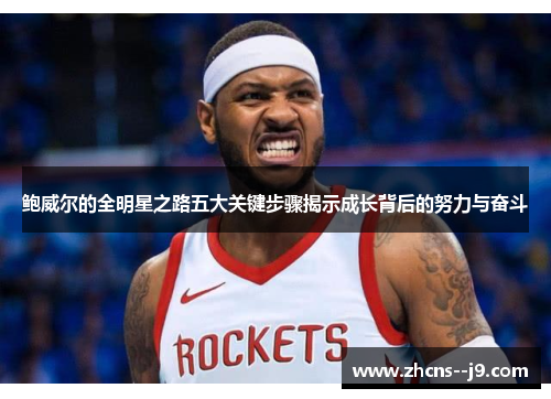 鲍威尔的全明星之路五大关键步骤揭示成长背后的努力与奋斗 鲍威尔的全明星之路五大关键步骤揭示成长背后的努力与奋斗