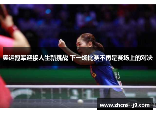 奥运冠军迎接人生新挑战 下一场比赛不再是赛场上的对决 奥运冠军迎接人生新挑战 下一场比赛不再是赛场上的对决