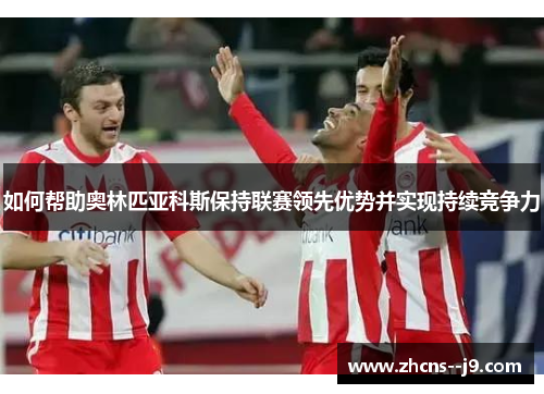 如何帮助奥林匹亚科斯保持联赛领先优势并实现持续竞争力