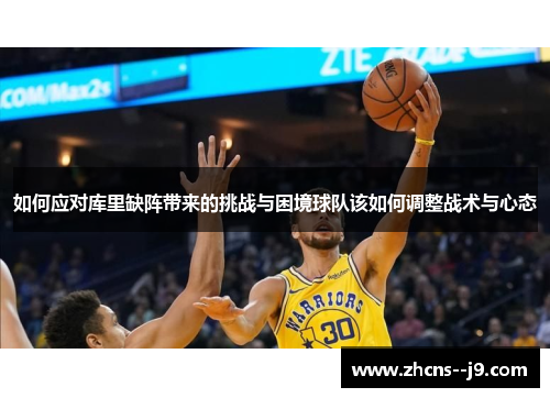 如何应对库里缺阵带来的挑战与困境球队该如何调整战术与心态