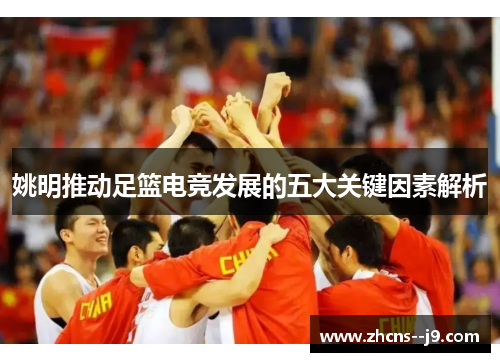 姚明推动足篮电竞发展的五大关键因素解析 姚明推动足篮电竞发展的五大关键因素解析