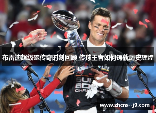 布雷迪超级碗传奇时刻回顾 传球王者如何铸就历史辉煌