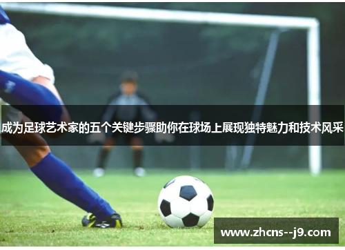 成为足球艺术家的五个关键步骤助你在球场上展现独特魅力和技术风采