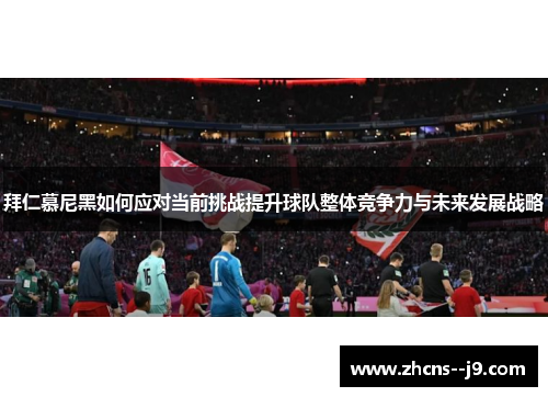 拜仁慕尼黑如何应对当前挑战提升球队整体竞争力与未来发展战略