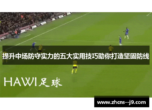 提升中场防守实力的五大实用技巧助你打造坚固防线