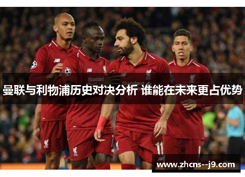 曼联与利物浦历史对决分析 谁能在未来更占优势