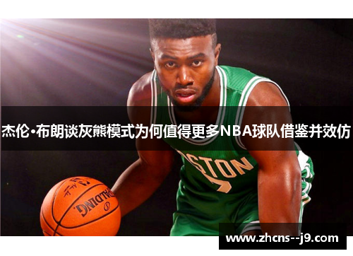 杰伦·布朗谈灰熊模式为何值得更多NBA球队借鉴并效仿 杰伦·布朗谈灰熊模式为何值得更多NBA球队借鉴并效仿