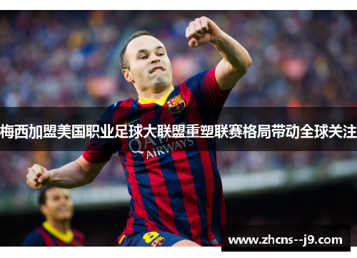 梅西加盟美国职业足球大联盟重塑联赛格局带动全球关注