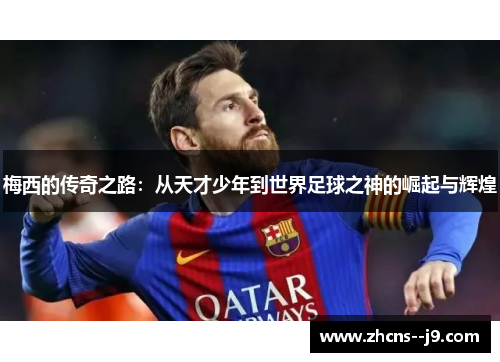 梅西的传奇之路:从天才少年到世界足球之神的崛起与辉煌 梅西的传奇之路:从天才少年到世界足球之神的崛起与辉煌