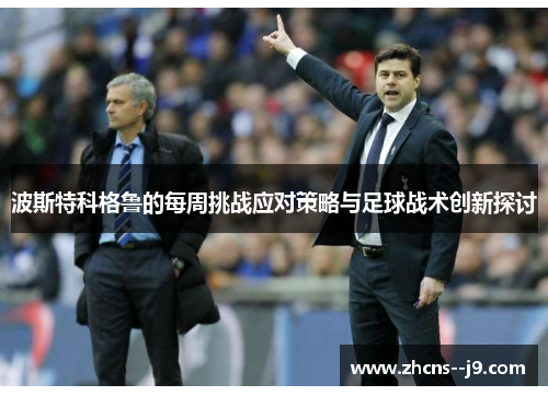 波斯特科格鲁的每周挑战应对策略与足球战术创新探讨