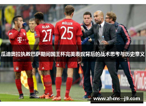 瓜迪奥拉执教巴萨期间国王杯完美表现背后的战术思考与历史意义
