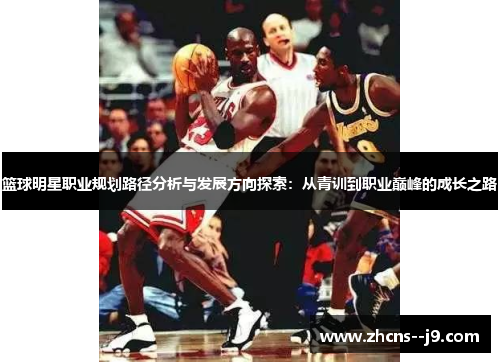 篮球明星职业规划路径分析与发展方向探索:从青训到职业巅峰的成长之路 篮球明星职业规划路径分析与发展方向探索:从青训到职业巅峰的成长之路