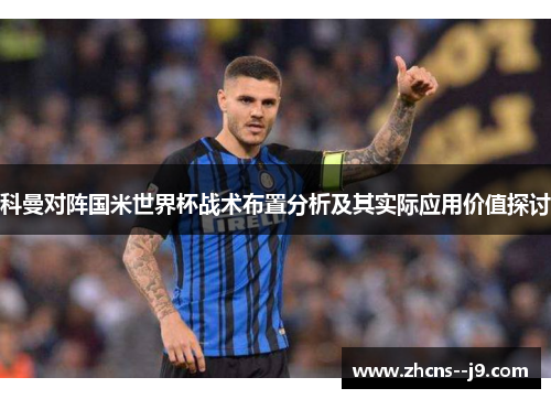 科曼对阵国米世界杯战术布置分析及其实际应用价值探讨
