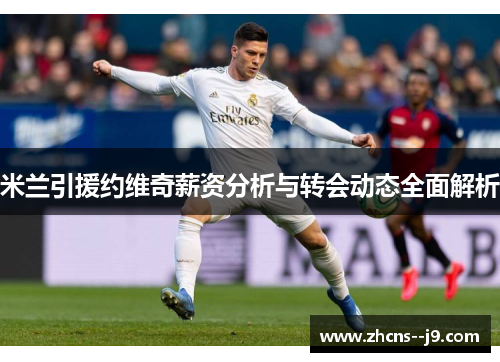 米兰引援约维奇薪资分析与转会动态全面解析