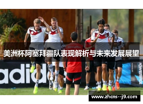 美洲杯阿塞拜疆队表现解析与未来发展展望