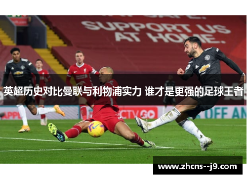 英超历史对比曼联与利物浦实力 谁才是更强的足球王者