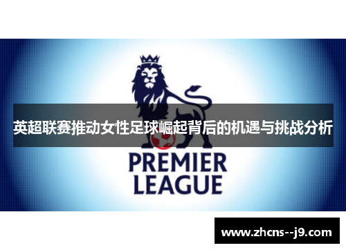 英超联赛推动女性足球崛起背后的机遇与挑战分析