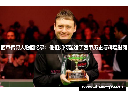 西甲传奇人物回忆录：他们如何塑造了西甲历史与辉煌时刻