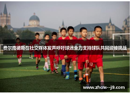 费尔南德斯在社交媒体发声呼吁球迷全力支持球队共同迎接挑战 费尔南德斯在社交媒体发声呼吁球迷全力支持球队共同迎接挑战